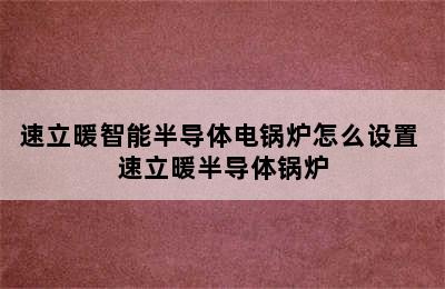 速立暖智能半导体电锅炉怎么设置 速立暖半导体锅炉